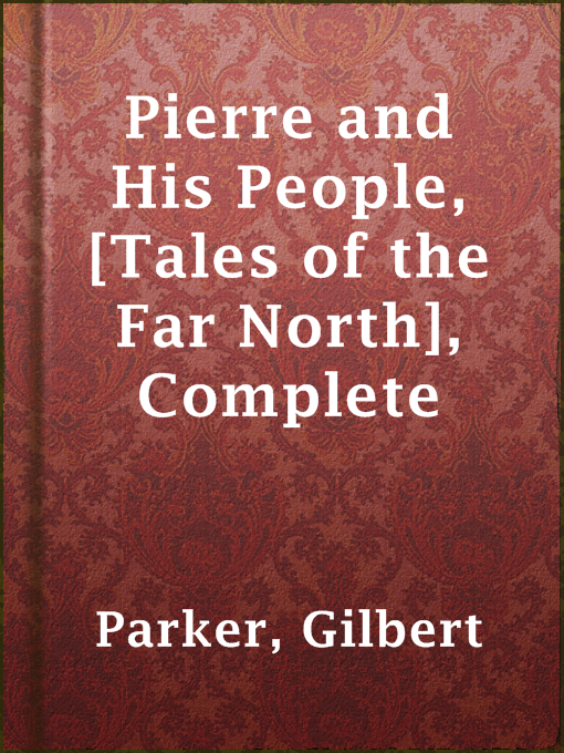 Title details for Pierre and His People, [Tales of the Far North], Complete by Gilbert Parker - Available